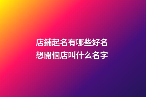 店鋪起名有哪些好名 想開個店叫什么名字-第1張-店鋪起名-玄機派